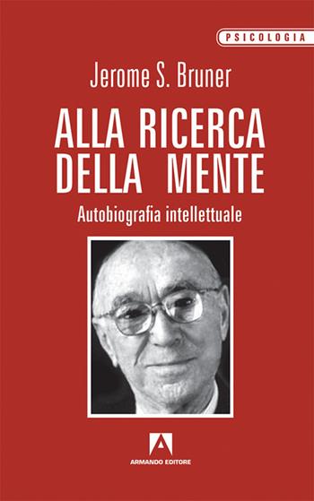 Alla ricerca della mente. Autobiografia intellettuale - Jerome S. Bruner - Libro Armando Editore 2016, Classici | Libraccio.it