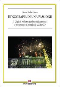 Etnografia di una passione. I Gigli di Nola tra patrimonializzazione e mutamento ai tempi dell'UNESCO  - Libro Armando Editore 2015, Antropologia culturale | Libraccio.it