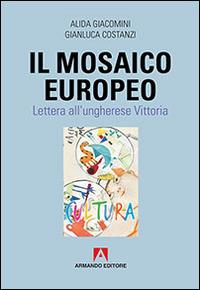 Il mosaico europeo. Lettera all'ungherese Vittoria - Alida Giacomini, Gianluca Costanzi - Libro Armando Editore 2015, Scaffale aperto | Libraccio.it