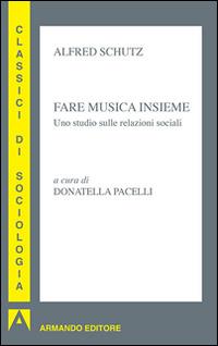 Fare musica insieme. Uno studio sulle relazioni sociali - Alfred Schütz - Libro Armando Editore 2015, Classici di sociologia | Libraccio.it