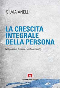 La crescita integrale della persona. Nel pensiero di padre Bernhard Häring - Silvia Anelli - Libro Armando Editore 2015, Scaffale aperto | Libraccio.it