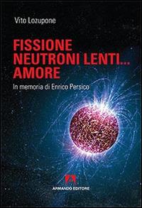 Fusione, neutroni lenti... amore. In memoria di Enrico Persico - Vito Lozupone - Libro Armando Editore 2015, Scaffale aperto | Libraccio.it