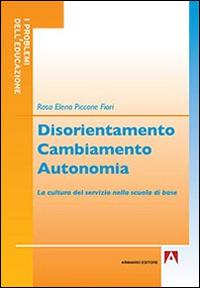 Disorientamento cambiamento autonomia. La cultura del servizio nella scuola di base - Rosa E. Piccone Fiori - Libro Armando Editore 2016, I problemi dell'educazione | Libraccio.it