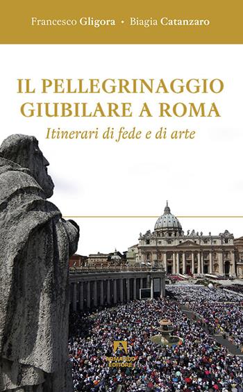 Il pellegrinaggio giubilare a Roma. Itinerari di fede e di arte - Francesco Gligora, Biagia Catanzaro - Libro Armando Editore 2015, Scaffale aperto | Libraccio.it