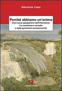 Perché abbiamo un'anima. Una nuova spiegazione dell'interazione tra coscienza e cervello e delle percezioni extrasensaoriali - Salvatore Capo - Libro Armando Editore 2015, Scientia | Libraccio.it