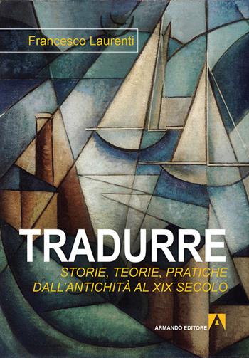 Tradurre: storie, teorie, pratiche dall'antichità al XIX secolo - Francesco Laurenti - Libro Armando Editore 2015, Hermes | Libraccio.it