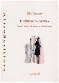 E giorno si ostina - Elio Grasso - Libro Puntoacapo 2012, AltreScritture | Libraccio.it