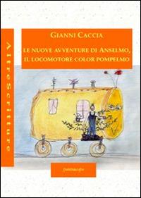 Le nuove avventure di Anselmo, il locomotore color pompelmo. Ediz. illustrata - Gianni Caccia - Libro Puntoacapo 2013, AltreScritture | Libraccio.it