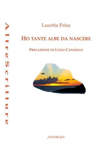 Ho tante albe da nascere. Poesie 2018- 2020 - Lucetta Frisa - Libro Puntoacapo 2022 | Libraccio.it