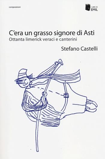 C'era un grasso signore di Asti. Ottanta limerick veraci e canterini - Stefano Castelli - Libro I Libri di Emil 2012, Composizioni | Libraccio.it