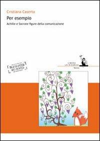 Per esempio. Achille e Socrate figure della comunicazione - Cristiana Caserta - Libro I Libri di Emil 2012, Libera la ricerca | Libraccio.it