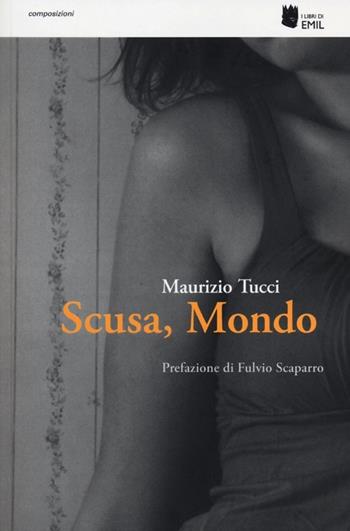 Scusa, mondo - Maurizio Tucci - Libro I Libri di Emil 2013, Composizioni | Libraccio.it