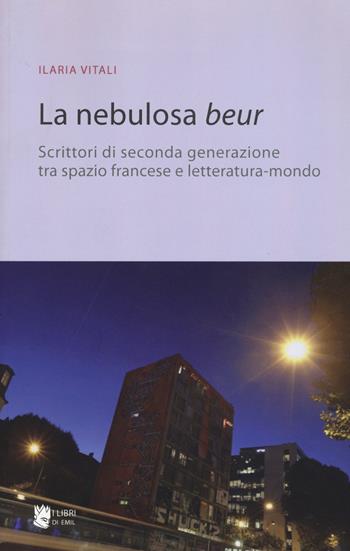 La nebulosa Beur. Scrittori di seconda generazione tra spazio francese e letteratura-mondo - Ilaria Vitali - Libro I Libri di Emil 2015 | Libraccio.it
