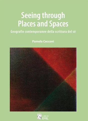 Seeing through places and spaces. Geografie contemporanee della scrittura del sé - Pamela Cecconi - Libro I Libri di Emil 2015 | Libraccio.it