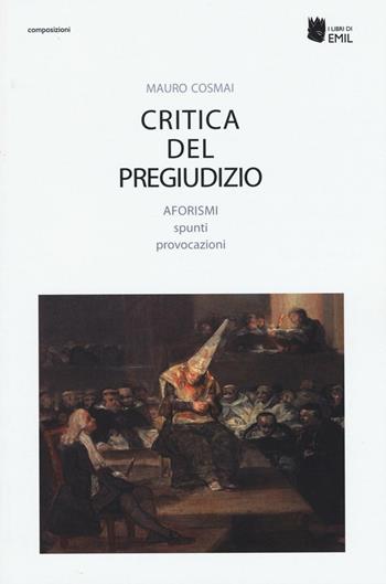Critica del pregiudizio. Aforismi spunti provocazioni - Mauro Cosmai - Libro I Libri di Emil 2016, Dissertazioni | Libraccio.it