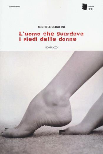 L'uomo che guardava i piedi alle donne - Michele Serafini - Libro I Libri di Emil 2016, Composizioni | Libraccio.it