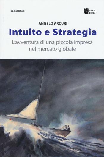 Intuito e strategia. L'avventura di una piccola impresa nel mercato globale - Angelo Arcuri - Libro I Libri di Emil 2016, Composizioni | Libraccio.it