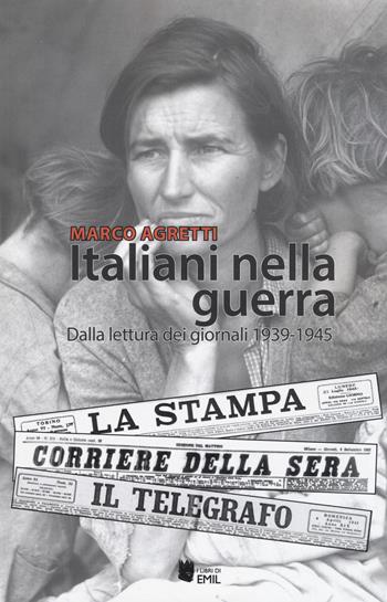 Italiani nella guerra. Dalla lettura dei giornali 1939-1945 - Marco Agretti - Libro I Libri di Emil 2017, Dissertazioni | Libraccio.it