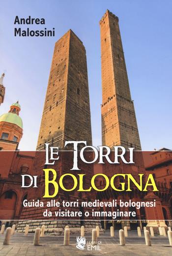 Le torri di Bologna. Guida alle torri medievali bolognesi da visitare o immaginare. Ediz. illustrata - Andrea Malossini - Libro I Libri di Emil 2017 | Libraccio.it