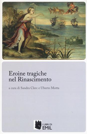 Eroine tragiche nel Rinascimento  - Libro I Libri di Emil 2019, Biblioteca di studi e testi italiani | Libraccio.it