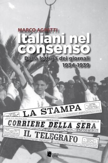 Italiani nel consenso. Dalla lettura dei giornali 1934-1939 - Marco Agretti - Libro I Libri di Emil 2018, Dissertazioni | Libraccio.it