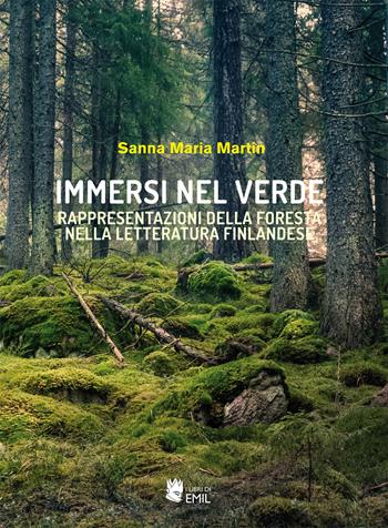 Immersi nel verde. Rappresentazioni della foresta nella letteratura finlandese - Sanna Maria Martin - Libro I Libri di Emil 2021, Universitaria | Libraccio.it