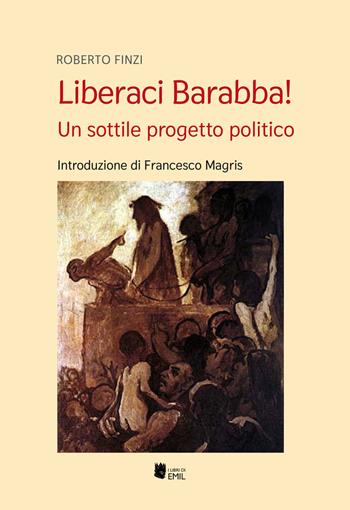 Liberaci Barabba! Un sottile progetto politico - Roberto Finzi - Libro I Libri di Emil 2021, Universitariae | Libraccio.it