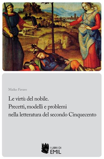 Le Le virtù del nobile. Precetti, modelli e problemi nella letteratura del secondo Cinquecento - Maiko Favaro - Libro I Libri di Emil 2021, Biblioteca di studi e testi italiani | Libraccio.it