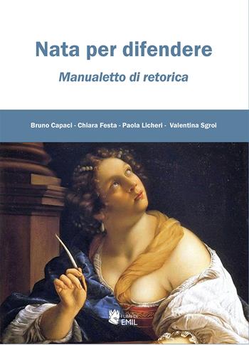Nata per difendere. Manualetto di retorica - Bruno Capaci, Chiara Festa, Paola Licheri - Libro I Libri di Emil 2022, Retorica, argomentazione, linguistica | Libraccio.it
