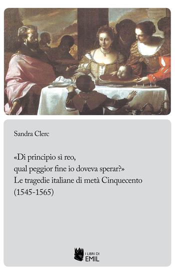 «Di principio sì reo, qual peggior fine io doveva sperar?». Le tragedie italiane di metà Cinquecento (1545-1565) - Sandra Clerc - Libro I Libri di Emil 2023, Biblioteca di studi e testi italiani | Libraccio.it