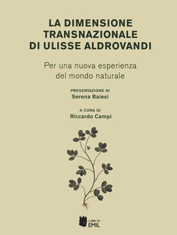 La dimensione transnazionale di Ulisse Aldrovandi. Per una nuova esperienza del mondo naturale  - Libro I Libri di Emil 2024, Universitariae | Libraccio.it