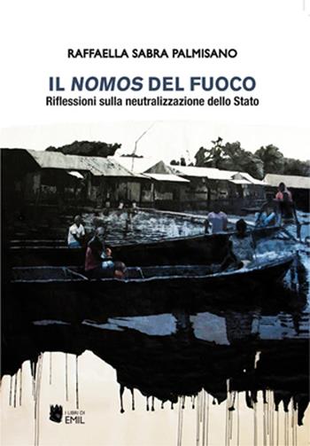Il nomos del fuoco. Riflessioni sulla neutralizzazione dello Stato - Raffaella Sabra Palmisano - Libro I Libri di Emil 2023, Universitariae | Libraccio.it
