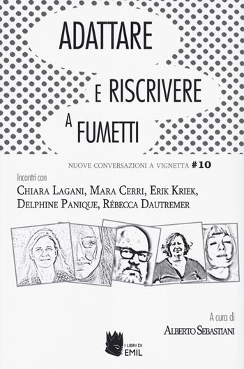 Adattare e riscrivere a fumetti. Nuove conversazioni a vignetta. Incontri con Chiara Lagani, Mara Cerri, Erik Kriek, Delphin Panique, Rebecca Dautremer  - Libro I Libri di Emil 2023, Nuove conversazioni a vignetta | Libraccio.it