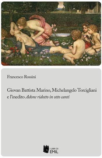 Giovan Battista Marino, Michelangelo Torcigliani e l’inedito «Adone ridotto in otto canti» - Rossini Francesco - Libro I Libri di Emil 2024, Biblioteca di studi e testi italiani | Libraccio.it