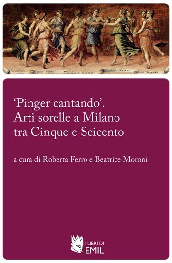 «Pinger cantando». Arti sorelle a Milano tra Cinque e Seicento  - Libro I Libri di Emil 2024, Biblioteca del Rinascimento e del Barocco | Libraccio.it