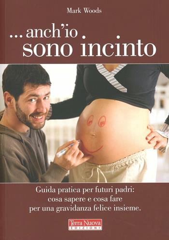 ...Anch'io sono incinto. Guida pratica per futuri padri: cosa sapere e cosa fare per una gravidanza felice insieme - Mark Woods - Libro Terra Nuova Edizioni 2012 | Libraccio.it