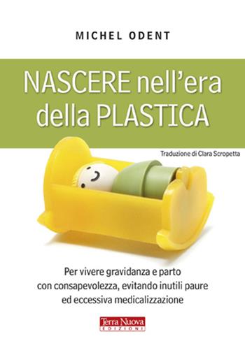 Nascere nell'era della plastica. Per vivere gravidanza e parto con consapevolezza, evitando inutili paure ed eccessiva medicalizzazione - Michel Odent - Libro Terra Nuova Edizioni 2012, Genitori e figli | Libraccio.it