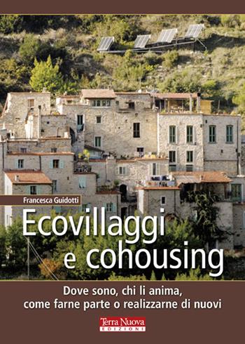 Ecovillaggi e cohousing. Dove sono, chi li anima, come farne parte o realizzarne di nuovi - Francesca Guidotti - Libro Terra Nuova Edizioni 2013, Stili di vita | Libraccio.it