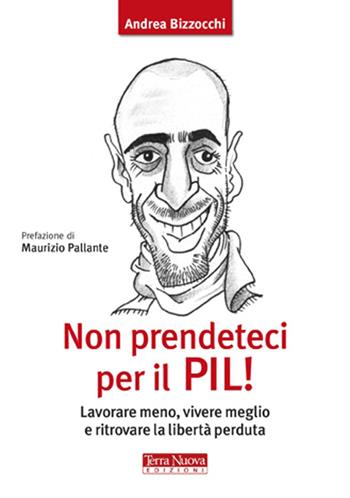 Non prendeteci per il Pil! Lavorare meno, vivere meglio e ritrovare la libertà perduta - Andrea Bizzocchi - Libro Terra Nuova Edizioni 2012, Stili di vita | Libraccio.it