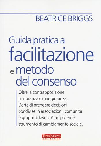 Guida pratica a facilitazione e metodo del consenso - Beatrice Briggs - Libro Terra Nuova Edizioni 2014, Comunicazione ecologica | Libraccio.it
