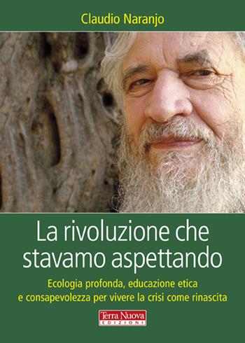 La rivoluzione che stavamo aspettando. Ecologia profonda, educazione etica e consapevolezza per vivere la crisi come rinascita - Claudio Naranjo - Libro Terra Nuova Edizioni 2014, Ricerca interiore | Libraccio.it