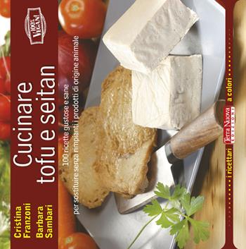 Cucinare tofu e seitan. 100 ricette gustose e sane per sostituire senza rimpianti i prodotti di origine animale - Cristina Franzoni, Barbara Sambari - Libro Terra Nuova Edizioni 2013, I ricettari a colori | Libraccio.it