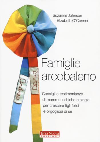 Famiglie arcobaleno. Consigli e testimonianze di mamme lesbiche e single per crescere figli felici e orgogliosi di sé - Suzanne Johnson, Elizabeth O'Connor - Libro Terra Nuova Edizioni 2014, Genitori e figli | Libraccio.it