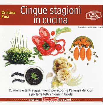 Cinque stagioni in cucina. 23 menu e tanti suggerimenti utili per scoprire l'energia dei cibi e portarla tutti i giorni in tavola - Cristina Fusi - Libro Terra Nuova Edizioni 2014 | Libraccio.it