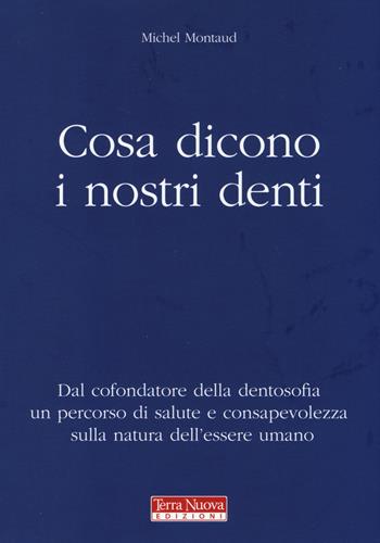 Cosa dicono i nostri denti. Dal cofondatore della dentosofia un percorso di salute e consapevolezza sulla natura dell'essere umano - Michel Montaud - Libro Terra Nuova Edizioni 2014 | Libraccio.it