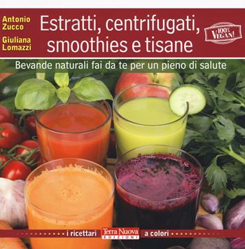 Estratti, centrifugati, smoothies e tisane. Bevande naturali fai da te per un pieno di salute - Antonio Zucco, Giuliana Lomazzi - Libro Terra Nuova Edizioni 2015, I ricettari a colori | Libraccio.it