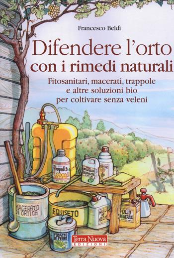 Difendere l'orto con i rimedi naturali. Fitosanitari, macerati, trappole e altre soluzioni bio per coltivare senza veleni - Francesco Beldì - Libro Terra Nuova Edizioni 2015 | Libraccio.it