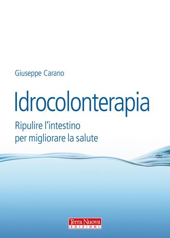 Idrocolonterapia. Ripulire l'intestino per migliorare la salute - Giuseppe Carano - Libro Terra Nuova Edizioni 2015 | Libraccio.it