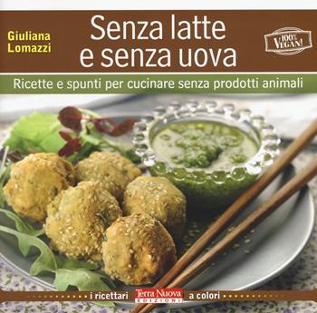 Senza latte e senza uova. Ricette e spunti per cucinare senza prodotti animali - Giuliana Lomazzi - Libro Terra Nuova Edizioni 2015, I ricettari a colori | Libraccio.it