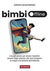 Bimbi offline. Consigli pratici per tenere i bambini lontani dagli schermi e far loro riscoprire la magia e la bellezza dell'infanzia